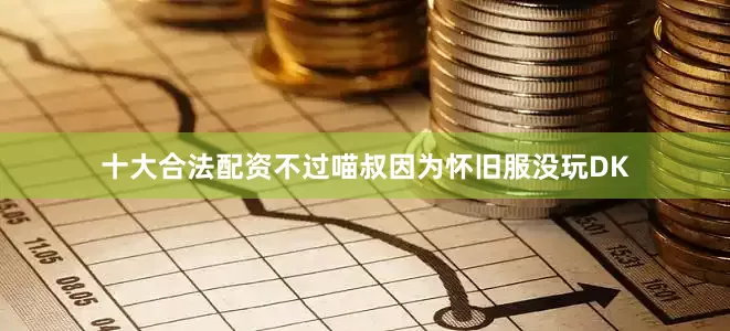 十大合法配资不过喵叔因为怀旧服没玩DK