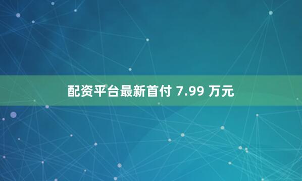 配资平台最新首付 7.99 万元
