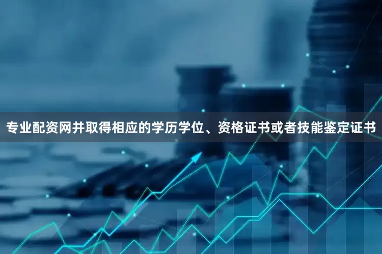 专业配资网并取得相应的学历学位、资格证书或者技能鉴定证书