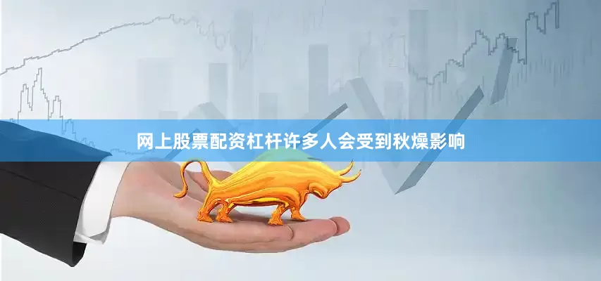 网上股票配资杠杆许多人会受到秋燥影响