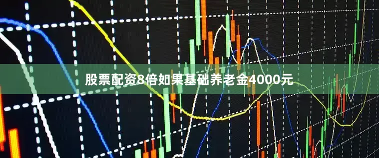 股票配资8倍如果基础养老金4000元