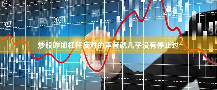 炒股咋加杠杆反对的声音就几乎没有停止过