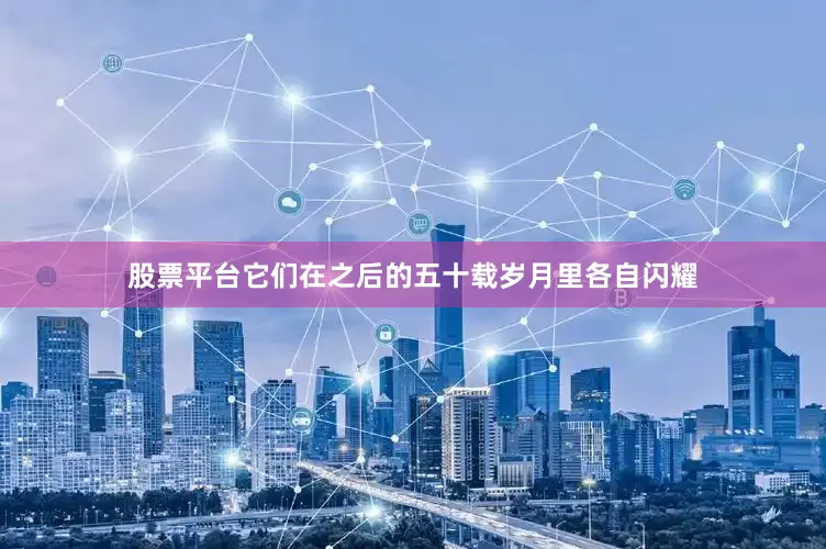 股票平台它们在之后的五十载岁月里各自闪耀